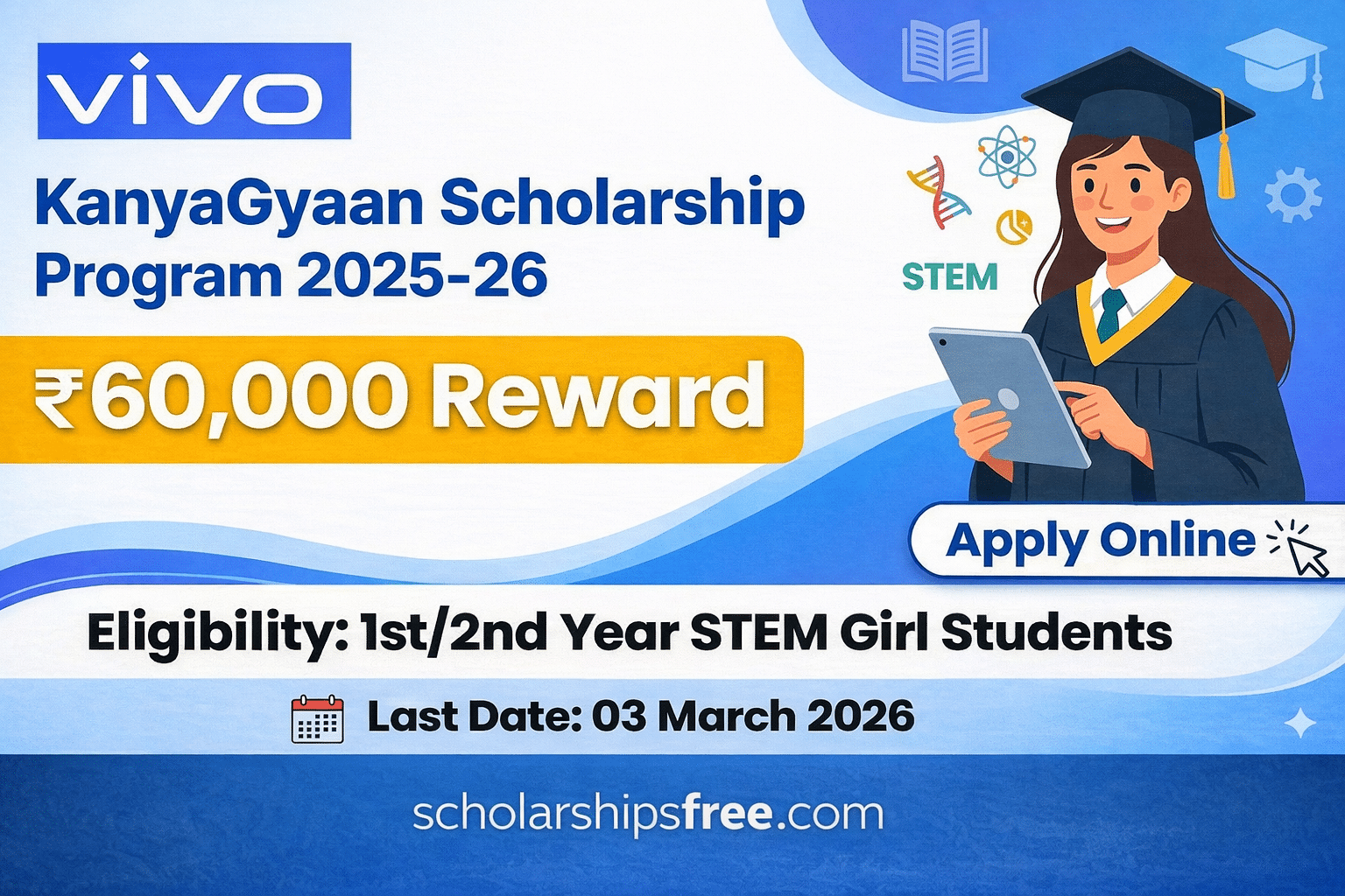 vivo KanyaGyaan Scholarship Program 2025-26 — ₹60,000 Reward, Eligibility, Last Date & How to Apply Thumbnail image for the vivo KanyaGyaan Scholarship Program 2025-26, highlighting the ₹60,000 reward, eligibility for 1st/2nd year STEM girl students, the "Apply Online" button, and the last date of 03 March 2026, featuring an illustration of a female graduate with STEM icons.